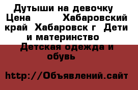 Дутыши на девочку › Цена ­ 300 - Хабаровский край, Хабаровск г. Дети и материнство » Детская одежда и обувь   